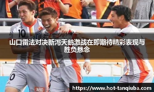山口雷法对决新泻天鹅激战在即期待精彩表现与胜负悬念